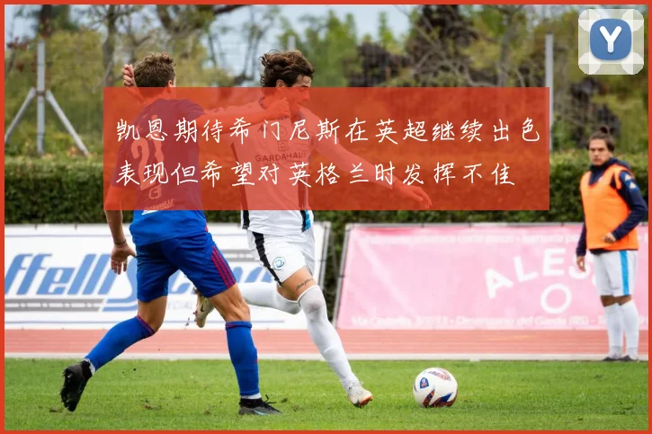凯恩期待希门尼斯在英超继续出色表现但希望对英格兰时发挥不佳
