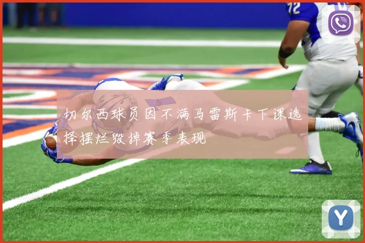 切尔西球员因不满马雷斯卡下课选择摆烂毁掉赛季表现