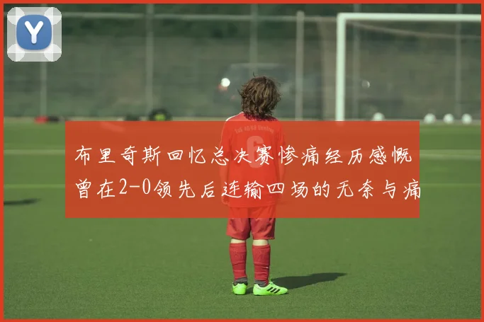布里奇斯回忆总决赛惨痛经历感慨曾在2-0领先后连输四场的无奈与痛苦
