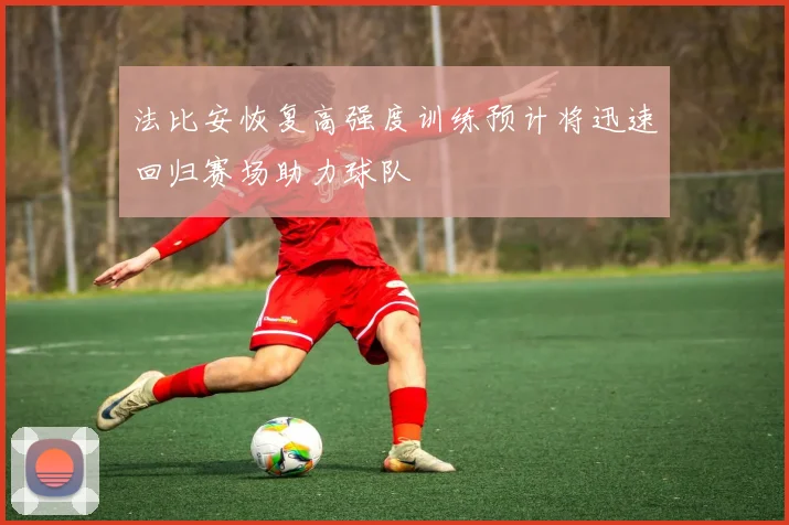 法比安恢复高强度训练预计将迅速回归赛场助力球队