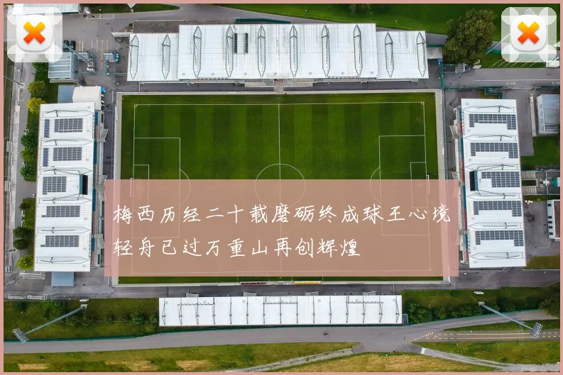 梅西历经二十载磨砺终成球王心境轻舟已过万重山再创辉煌