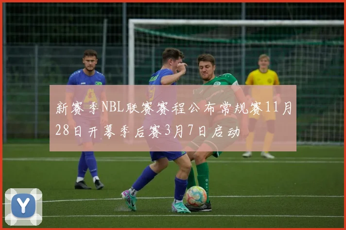 新赛季NBL联赛赛程公布常规赛11月28日开幕季后赛3月7日启动