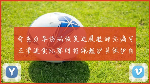 奇克分享伤病恢复进展脸部无痛可正常进食比赛时将佩戴护具保护自己