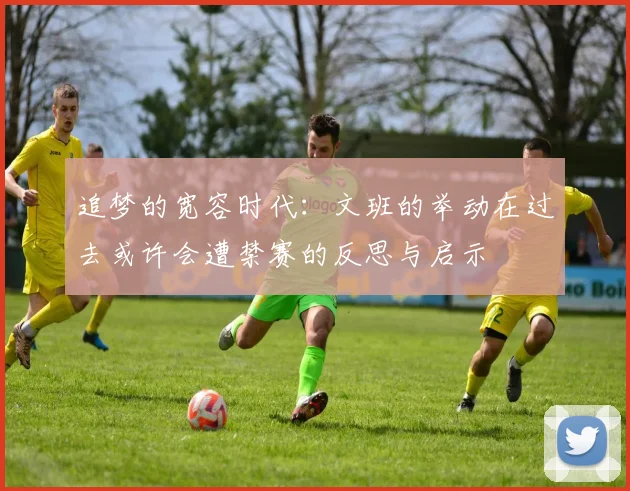 追梦的宽容时代：文班的举动在过去或许会遭禁赛的反思与启示