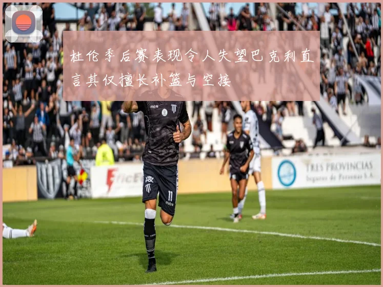 杜伦季后赛表现令人失望巴克利直言其仅擅长补篮与空接