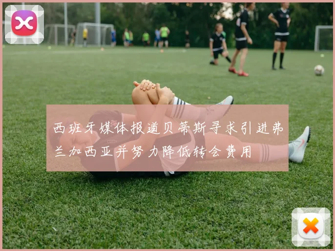 西班牙媒体报道贝蒂斯寻求引进弗兰加西亚并努力降低转会费用