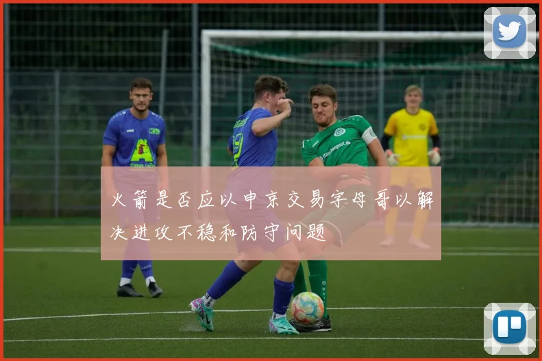 火箭是否应以申京交易字母哥以解决进攻不稳和防守问题